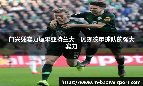 门兴凭实力逼平亚特兰大，展现德甲球队的强大实力